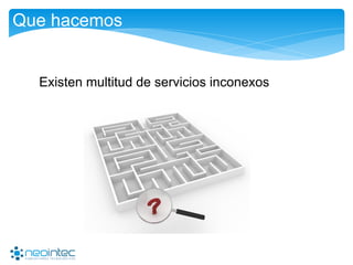 Que hacemos
Existen multitud de servicios inconexos
 