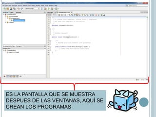 ES LA PANTALLA QUE SE MUESTRA
DESPUES DE LAS VENTANAS, AQUÍ SE
CREAN LOS PROGRAMAS
 