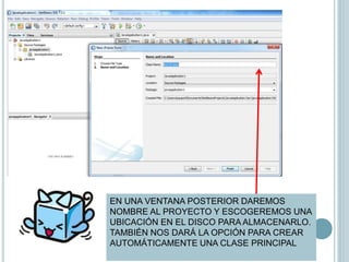EN UNA VENTANA POSTERIOR DAREMOS
NOMBRE AL PROYECTO Y ESCOGEREMOS UNA
UBICACIÓN EN EL DISCO PARA ALMACENARLO.
TAMBIÉN NOS DARÁ LA OPCIÓN PARA CREAR
AUTOMÁTICAMENTE UNA CLASE PRINCIPAL
 