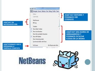 AQUÍ HAY EDITORES Y
PODEMOS VER
CODIGOS
AQUÍ HAY UNA BARRA DE
HERRAMIENTAS Y
PODEMOS OCULTAR
COSAS DE LA MISMA
AQUÍ PODEMOS VER EL
PROGRAMA A
PANTALLA COMPLETA
AQUÍ HAY UN
NAVEGADOR WEB
 