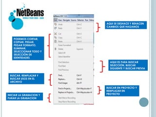 AQUI SE DESHACE Y REHACEN
CAMBIOS QUE HAGAMOS
PODEMOS CORTAR,
COPIAR, PEGAR,
PEGAR FORMATO,
ELIMINAR,
SELECCIONAR TODO Y
SELECCIÓN DE
IDENTIDADES
AQUI ES PARA BUSCAR
SELECCIÓN, BUSCAR
SIGUIENTE Y BUSCAR PREVIA
BUSCAR. REMPLAZAR Y
BUSCAR USOS EN EL
ARCHIVO
BUSCAR EN PROYECTO Y
REMPLAZAR EN
PROYECTOINICIAR LA GRABACION Y
PARAR LA GRABACION
 