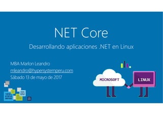 NET Core
MBA Marlon Leandro
mleandro@hypersystemperu.com
Sábado 13 de mayo de 2017
Desarrollando aplicaciones .NET en Linux
 