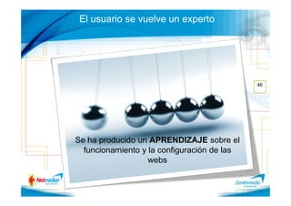 El usuario se vuelve un experto




                                             46




Se ha producido un APRENDIZAJE sobre el
  funcionamiento y la configuración de las
                   webs
 