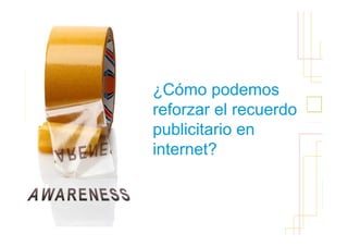 ¿Cómo podemos          53

reforzar el recuerdo
publicitario en
internet?
 