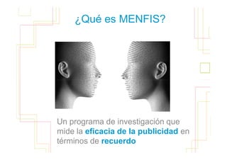 ¿Qué es MENFIS?



                                       9




Un programa de investigación que
mide la eficacia de la publicidad en
términos de recuerdo
 