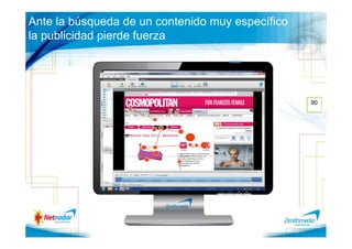 Ante la búsqueda de un contenido muy específico
la publicidad pierde fuerza




                                                  90
 