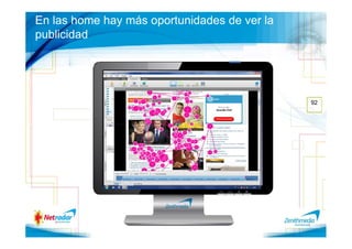 En las home hay más oportunidades de ver la
publicidad




                                              92
 