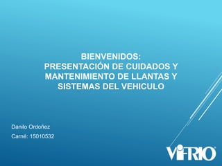 BIENVENIDOS:
PRESENTACIÓN DE CUIDADOS Y
MANTENIMIENTO DE LLANTAS Y
SISTEMAS DEL VEHICULO
Danilo Ordoñez
Carné: 15010532
 