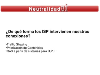 ¿De qué forma los ISP intervienen nuestras conexiones? Traffic Shaping Priorización de Contenidos QoS a partir de sistemas para D.P.I. 