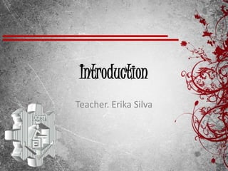 Introduction
Teacher. Erika Silva
 