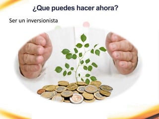 ¿Que puedes hacer ahora?
Ser un inversionista
 