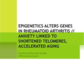 EPIGENETICS ALTERS GENES
IN RHEUMATOID ARTHRITIS //
ANXIETY LINKED TO
SHORTENED TELOMERES,
ACCELERATED AGING
 