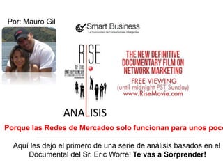 Porque las Redes de Mercadeo solo funcionan para unos poco
Aquí les dejo el primero de una serie de análisis basados en el
Documental del Sr. Eric Worre! Te vas a Sorprender!
Por: Mauro Gil
 