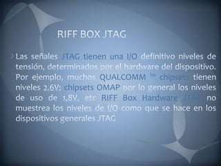 JTAG tienen una I/O
QUALCOMM ™ chipsets
chipsets OMAP
RIFF Box Hardware JTAG
 