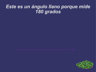 Este es un ángulo llano porque mide 180 grados 