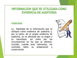La fiabilidad de la información que se 
utilizará como evidencia de auditoría y, 
por lo tanto, de la propia evidencia de ...