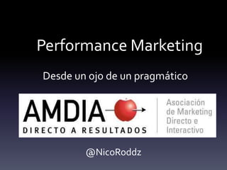 Performance Marketing
Desde un ojo de un pragmático
@NicoRoddz
 