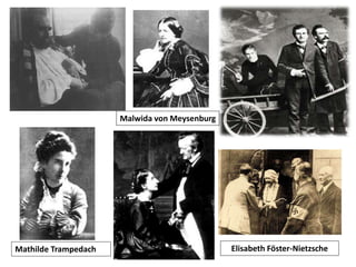 Mathilde Trampedach Elisabeth Föster-Nietzsche
Malwida von Meysenburg
 