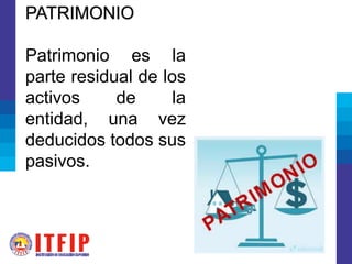 PATRIMONIO
Patrimonio es la
parte residual de los
activos de la
entidad, una vez
deducidos todos sus
pasivos.