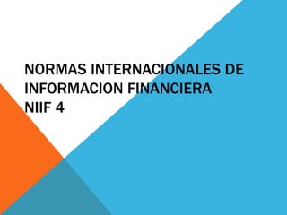 NORMAS INTERNACIONALES DE
INFORMACION FINANCIERA
NIIF 4
 