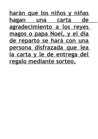 harán que los niños y niñas
hagan     una    carta    de
agradecimiento a los reyes
magos o papa Noel, y el día
de reparto se hará con una
persona disfrazada que lea
la carta y le de entrega del
regalo mediante sorteo.
 