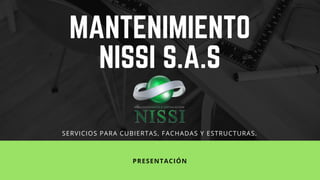 MANTENIMIENTO
NISSI S.A.S
PRESENTACIÓN
SERVICIOS PARA CUBIERTAS, FACHADAS Y ESTRUCTURAS.
 