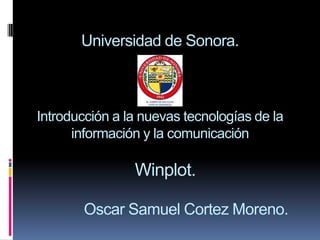 Universidad de Sonora.Introducción a la nuevas tecnologías de la información y la comunicaciónWinplot.Oscar Samuel Cortez Moreno. 
