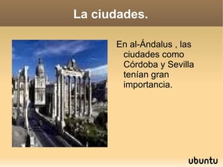 La ciudades. En al-Ándalus , las ciudades como Córdoba y Sevilla tenían gran importancia. 