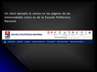 Un claro ejemplo lo vemos en las páginas de las
Universidades como es de la Escuela Politécnica
Nacional.
 