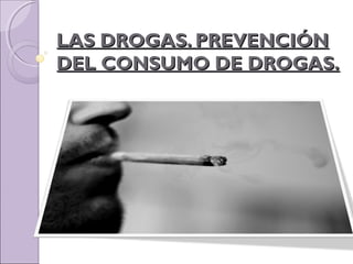 LAS DROGAS. PREVENCIÓNLAS DROGAS. PREVENCIÓN
DEL CONSUMO DE DROGAS.DEL CONSUMO DE DROGAS.
 
