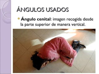 ÁNGULOS USADOSÁNGULOS USADOS
Ángulo cenital: imagen recogida desde
la parte superior de manera vertical.
 