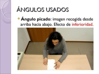 ÁNGULOS USADOSÁNGULOS USADOS
Ángulo picado: imagen recogida desde
arriba hacia abajo. Efecto de inferioridad.
 