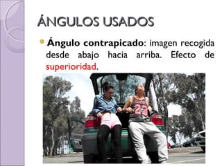 ÁNGULOS USADOSÁNGULOS USADOS
Ángulo contrapicado: imagen recogida
desde abajo hacia arriba. Efecto de
superioridad.
 