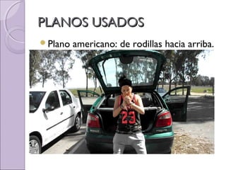 PLANOS USADOSPLANOS USADOS
Plano americano: de rodillas hacia arriba.
 