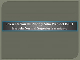 Presentación del Nodo y Sitio Web del ISFD
Escuela Normal Superior Sarmiento
 