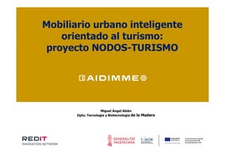 Miguel Ángel Abián
Dpto. Tecnología y Biotecnología de la Madera
Mobiliario urbano inteligente
orientado al turismo:
proyecto NODOS-TURISMO
 