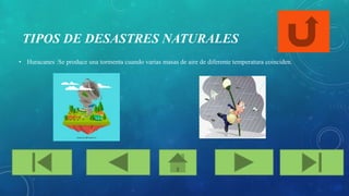 TIPOS DE DESASTRES NATURALES
• Huracanes :Se produce una tormenta cuando varias masas de aire de diferente temperatura coinciden.
 