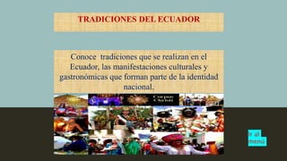 TRADICIONES DEL ECUADOR
Conoce tradiciones que se realizan en el
Ecuador, las manifestaciones culturales y
gastronómicas que forman parte de la identidad
nacional.
Ir al
menú
 