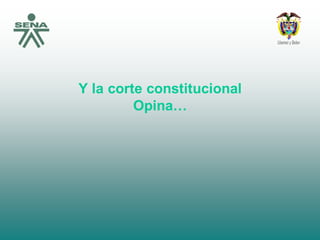 Y la corte constitucional
Opina…
 