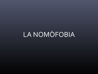 LA NOMÒFOBIA
 