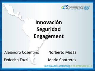 Innovación
Seguridad
Engagement
Norberto MazásAlejandro Cosentino
Mario ContrerasFederico Tozzi
 