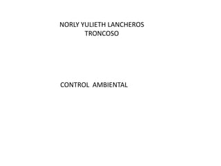 NORLY YULIETH LANCHEROS
TRONCOSO

CONTROL AMBIENTAL

 