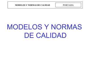 MODELOS Y NORMAS DE CALIDAD   PORTADA




MODELOS Y NORMAS
   DE CALIDAD
 