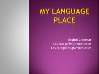 English Grammar
Las categorías Gramaticales
Les catégories grammaticales
 
