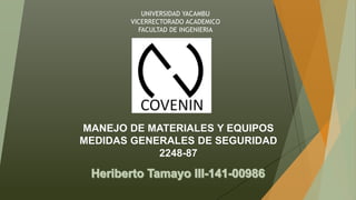 MANEJO DE MATERIALES Y EQUIPOS
MEDIDAS GENERALES DE SEGURIDAD
2248-87
UNIVERSIDAD YACAMBU
VICERRECTORADO ACADEMICO
FACULTAD DE INGENIERIA
 