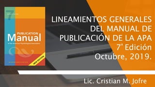 LINEAMIENTOS GENERALES
DEL MANUAL DE
PUBLICACIÓN DE LA APA
7ª Edición
Octubre, 2019.
Lic. Cristian M. Jofre
 
