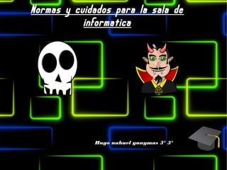 Normas y cuidados para la sala deNormas y cuidados para la sala de
informaticainformatica
Hugo nahuel guaymas 3° 3°Hugo nahuel guaymas 3° 3°
 