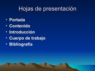 Hojas de presentación Portada Contenido Introducción Cuerpo de trabajo Bibliografía 