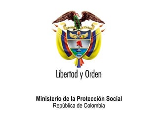 Ministerio de la Protección Social
República de Colombia




          Ministerio de la Protección Social
                        República de Colombia
 