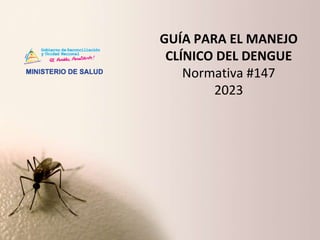 GUÍA PARA EL MANEJO
CLÍNICO DEL DENGUE
Normativa #147
2023
 